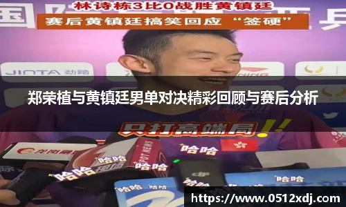 郑荣植与黄镇廷男单对决精彩回顾与赛后分析