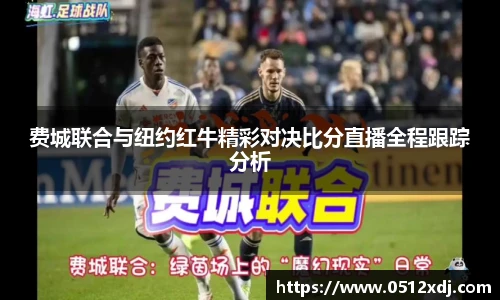 费城联合与纽约红牛精彩对决比分直播全程跟踪分析