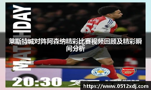 莱斯特城对阵阿森纳精彩比赛视频回顾及精彩瞬间分析