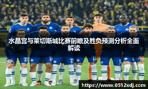水晶宫与莱切斯城比赛前瞻及胜负预测分析全面解读